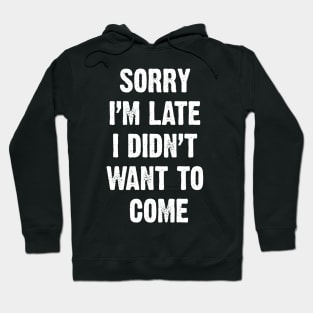 Sorry I’m Late I Didn't Want To Come Hoodie